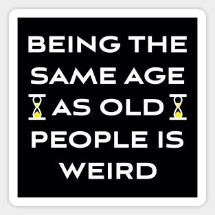 Being The Same Age As Old People Is Weird Magnet